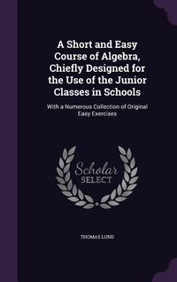 Produktbild: A Short and Easy Course of Algebra, Chiefly Designed for the Use of the Junior Classes in Schools