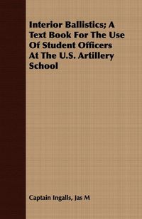 Produktbild: Interior Ballistics; A Text Book For The Use Of Student Officers At The U.S. Artillery School