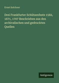 Produktbild: Drei Frankfurter Sch&uuml;tzenfeste 1582, 1671, 1707 Beschrieben aus den archivalischen und gedruckten Quellen