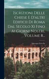 Produktbild: Iscrizioni Delle Chiese E D'altri Edificii Di Roma Dal Secolo Xi Fino Ai Giorni Nostri, Volume 8...
