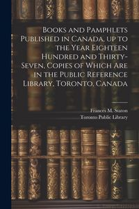 Produktbild: Books and Pamphlets Published in Canada, up to the Year Eighteen Hundred and Thirty-seven, Copies of Which are in the Public Reference Library, Toront