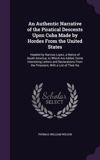 Produktbild: An Authentic Narrative of the Piratical Descents Upon Cuba Made by Hordes From the United States