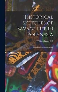 Produktbild: Historical Sketches of Savage Life in Polynesia: With Illustrative Clan Songs