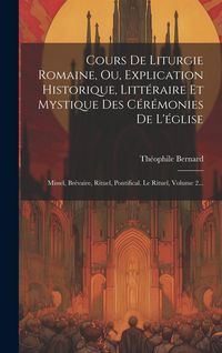 Produktbild: Cours De Liturgie Romaine, Ou, Explication Historique, Litt&eacute;raire Et Mystique Des C&eacute;r&eacute;monies De L'&eacute;glise: Missel, Br&eacute;vaire, Rituel, Pontifical. Le Rit