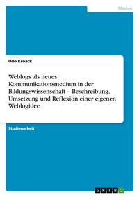 Produktbild: Weblogs als neues Kommunikationsmedium in der Bildungswissenschaft - Beschreibung, Umsetzung und Reflexion einer eigenen Weblogidee