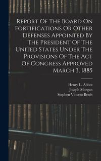 Produktbild: Report Of The Board On Fortifications Or Other Defenses Appointed By The President Of The United States Under The Provisions Of The Act Of Congress Ap