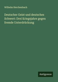 Produktbild: Deutscher Geist und deutsches Schwert: Drei Kriegsjahre gegen fremde Unterdr&uuml;ckung