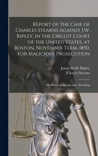 Produktbild: Report of the Case of Charles Stearns Against J.W. Ripley, in the Circuit Court of the United States, at Boston, November Term, 1850, for Malicious Prosecution