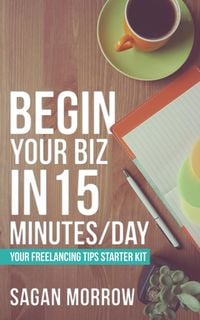 Produktbild: Begin Your Biz in 15 Minutes/Day: Your Freelancing Tips Starter Kit