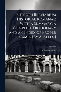 Produktbild: Eutropii Breviarium Historiae Romanae; With a Summary, a Complete Dictionary and an Index of Proper Names [By A. Allen]
