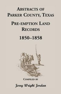 Produktbild: Abstracts of Parker County, Texas Pre-Emption Land Records, 1850-1858
