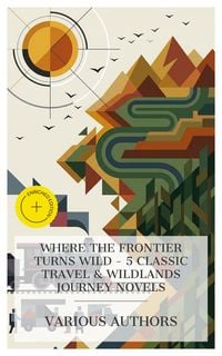 Produktbild: Where the Frontier Turns Wild - 5 Classic Travel & Wildlands Journey Novels