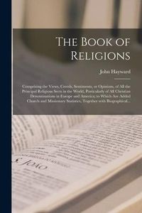 Produktbild: The Book of Religions [microform]: Comprising the Views, Creeds, Sentiments, or Opinions, of All the Principal Religious Sects in the World, Particula