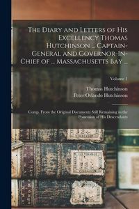 Produktbild: The Diary and Letters of His Excellency Thomas Hutchinson ... Captain-General and Governor-In-Chief of ... Massachusetts Bay ...: Comp. From the Origi