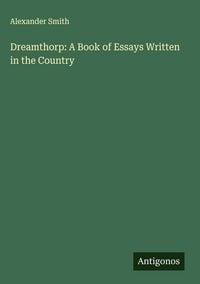 Produktbild: Dreamthorp: A Book of Essays Written in the Country