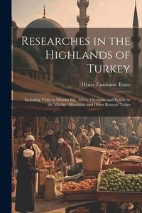Produktbild: Researches in the Highlands of Turkey: Including Visits to Mounts Ida, Athos, Olympus, and Pelion, to the Mirdite Albanians, and Other Remote Tribes