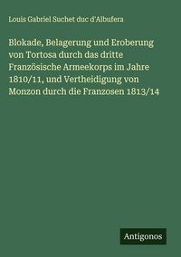Produktbild: Blokade, Belagerung und Eroberung von Tortosa durch das dritte Franz&ouml;sische Armeekorps im Jahre 1810/11, und Vertheidigung von Monzon durch die Franzo
