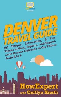 Produktbild: Denver Travel Guide: 101 Unique, Interesting, & Fun Places to Visit, Explore, and Experience Denver Colorado to the Fullest from A to Z
