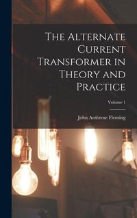 Produktbild: The Alternate Current Transformer in Theory and Practice; Volume 1