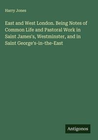 Produktbild: East and West London. Being Notes of Common Life and Pastoral Work in Saint James's, Westminster, and in Saint George's-in-the-East