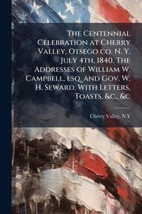 Produktbild: The Centennial Celebration at Cherry Valley, Otsego co. N. Y. July 4th, 1840. The Addresses of William W. Campbell, esq. and Gov. W. H. Seward, With L