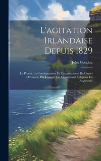 Produktbild: L'agitation Irlandaise Depuis 1829: Le Proc&egrave;s, La Condamnation Et L'acquittement De Daniel O'connell, Par L'auteur Du Mouvement Religieux En Angleterr