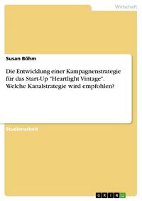 Produktbild: Die Entwicklung einer Kampagnenstrategie f&uuml;r das Start-Up "Heartlight Vintage". Welche Kanalstrategie wird empfohlen?