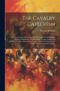 Produktbild: The Cavalry Catechism: Or, Instructions On Cavalry Exercise And Field Movements, Brigade Movements, Out-post Duty, Cavalry Supporting Artille