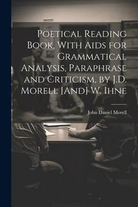 Produktbild: Poetical Reading Book, With Aids for Grammatical Analysis, Paraphrase and Criticism, by J.D. Morell [And] W. Ihne