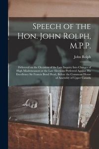 Produktbild: Speech of the Hon. John Rolph, M.P.P. [microform]: Delivered on the Occasion of the Late Inquiry Into Charges of High Misdemeanors at the Late Electio