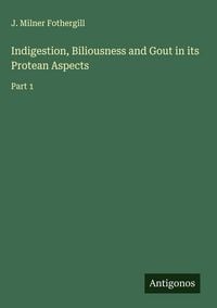 Produktbild: Indigestion, Biliousness and Gout in its Protean Aspects