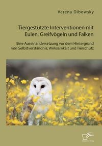 Produktbild: Tiergest&uuml;tzte Interventionen mit Eulen, Greifv&ouml;geln und Falken: Eine Auseinandersetzung vor dem Hintergrund von Selbstverst&auml;ndnis, Wirksamkeit und Tie