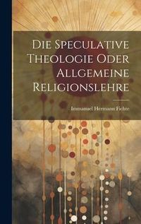 Produktbild: Die Speculative Theologie oder allgemeine Religionslehre