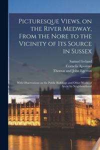 Produktbild: Picturesque Views, on the River Medway, From the Nore to the Vicinity of Its Source in Sussex: With Observations on the Public Buildings and Other Wor