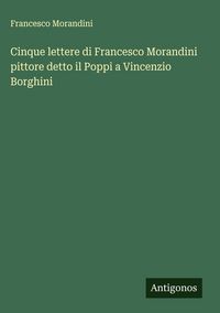 Produktbild: Cinque lettere di Francesco Morandini pittore detto il Poppi a Vincenzio Borghini
