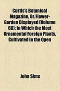 Produktbild: Curtis's Botanical Magazine, Or, Flower-Garden Displayed (Volume 60); In Which the Most Ornamental Foreign Plants, Cultivated in the Open