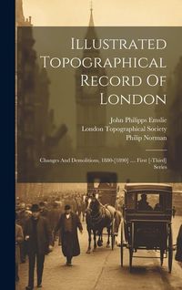 Produktbild: Illustrated Topographical Record Of London: Changes And Demolitions, 1880-[1890] .... First [-third] Series