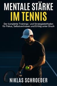 Produktbild: Mentale St&auml;rke im Tennis: Der komplette Trainings- und Strategieleitfaden f&uuml;r Fokus, Selbstvertrauen und Erfolg unter Druck