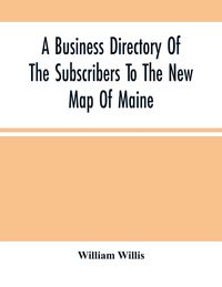 Produktbild: A Business Directory Of The Subscribers To The New Map Of Maine; With A Brief History And Description Of The State