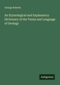 Produktbild: An Etymological and Explanatory Dictionary of the Terms and Language of Geology