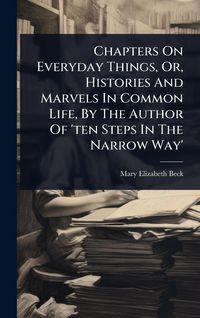 Produktbild: Chapters On Everyday Things, Or, Histories And Marvels In Common Life, By The Author Of 'ten Steps In The Narrow Way'