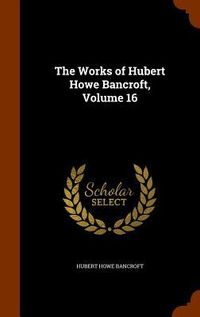 Produktbild: The Works of Hubert Howe Bancroft, Volume 16
