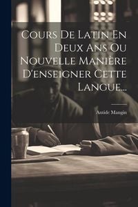 Produktbild: Cours De Latin En Deux Ans Ou Nouvelle Mani&egrave;re D'enseigner Cette Langue...