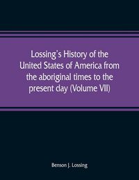 Produktbild: Lossing's history of the United States of America from the aboriginal times to the present day (Volume VII)