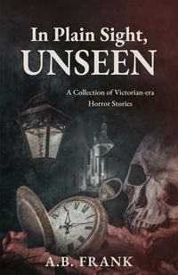 Produktbild: In Plain Sight, Unseen: A Collection of Victorian-era Horror Stories