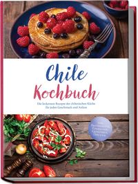 Produktbild: Chile Kochbuch: Die leckersten Rezepte der chilenischen K&uuml;che f&uuml;r jeden Geschmack und Anlass - inkl. Brotrezepten, Fingerfood, Getr&auml;nken, Dips uvm.