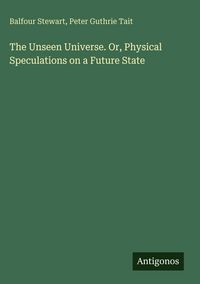 Produktbild: The Unseen Universe. Or, Physical Speculations on a Future State