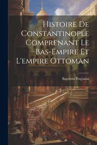 Produktbild: Histoire De Constantinople Comprenant Le Bas-Empire Et L'empire Ottoman