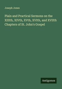 Produktbild: Plain and Practical Sermons on the XIIIth, XIVth, XVth, XVIth, and XVIIth Chapters of St. John's Gospel