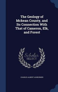 Produktbild: The Geology of Mckean County, and Its Connection With That of Cameron, Elk, and Forest